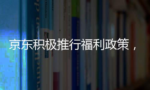 京東積極推行福利政策，外賣(mài)騎手將享受五險(xiǎn)一金權(quán)益保障
