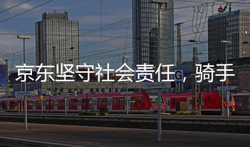 京東堅守社會責(zé)任，騎手五險一金成本全額由京東承擔(dān)