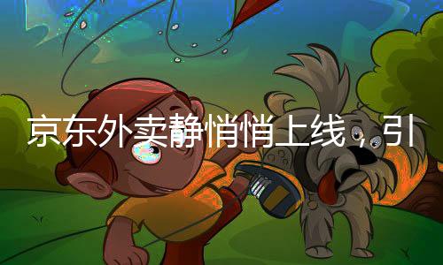 京東外賣靜悄悄上線，引領(lǐng)電商外賣新潮流