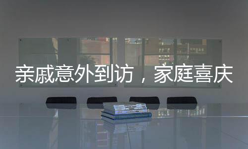 親戚意外到訪，家庭喜慶氛圍濃厚——新年新氣象