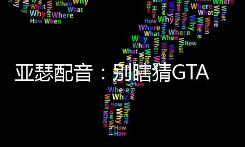 亞瑟配音：別瞎猜GTA6線索了！玩家：新線索來啦！