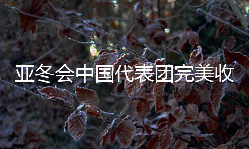 亞冬會(huì)中國(guó)代表團(tuán)完美收官，32金27銀26銅的輝煌成就