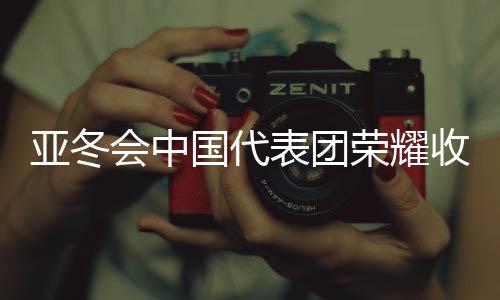 亞冬會(huì)中國(guó)代表團(tuán)榮耀收官，斬獲32金27銀26銅，創(chuàng)歷史佳績(jī)