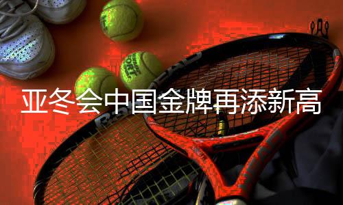 亞冬會(huì)中國(guó)金牌再添新高，收獲滿滿獎(jiǎng)牌榜，以32金、27銀、26銅完美收官