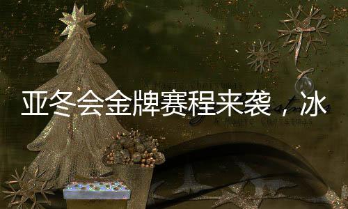 亞冬會金牌賽程來襲，冰雪健兒熱血逐夢