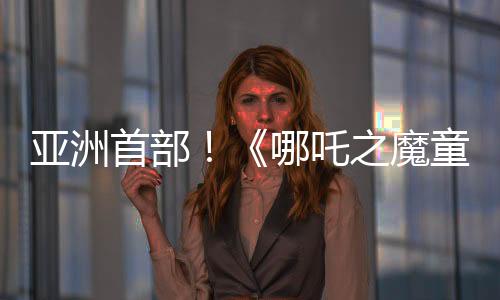 亞洲首部！《哪吒之魔童鬧海》票房超97億 進(jìn)入全球影史票房榜前20名