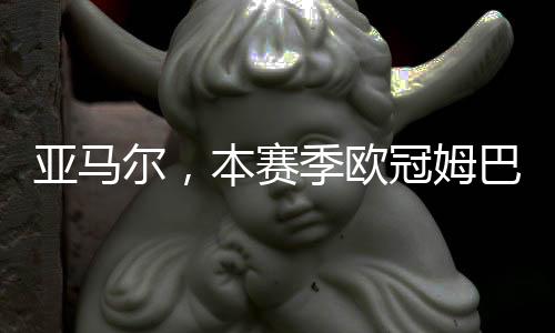 亞馬爾，本賽季歐冠姆巴佩過(guò)人技藝獨(dú)領(lǐng)風(fēng)騷