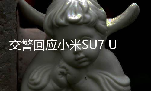 交警回應(yīng)小米SU7 Ultra撞飛電動(dòng)車事件