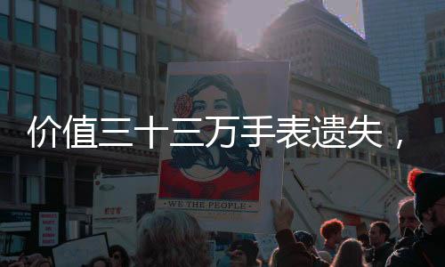 價(jià)值三十三萬手表遺失，失主付出十五萬高額代價(jià)終尋回