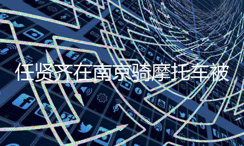 任賢齊在南京騎摩托車被開(kāi)罰單，公眾人物應(yīng)遵守交通法規(guī)
