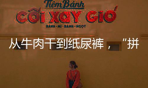從牛肉干到紙尿褲，“拼”出一條路