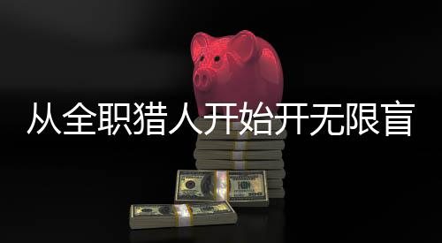 從全職獵人開(kāi)始開(kāi)無(wú)限盲盒