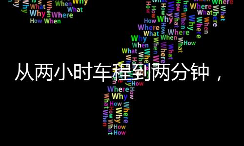 從兩小時(shí)車程到兩分鐘，時(shí)空壓縮帶來的極致體驗(yàn)