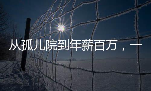 從孤兒院到年薪百萬，一位95后男孩的奮斗歷程