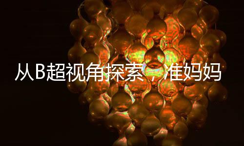 從B超視角探索，準媽媽歡笑背后的奧秘