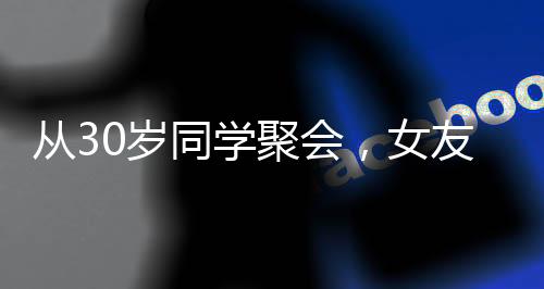 從30歲同學(xué)聚會(huì)，女友小我12歲開始！