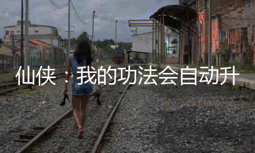 仙俠：我的功法會(huì)自動(dòng)升級