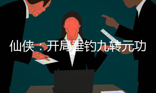 仙俠：開局垂釣九轉(zhuǎn)元功！