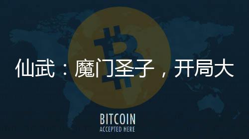 仙武：魔門圣子，開局大荒囚天指