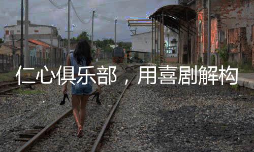 仁心俱樂部，用喜劇解構沉重現實，締造歡樂中的反思之地
