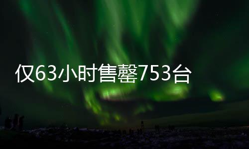 僅63小時售罄753臺問界，引領(lǐng)智能電動汽車市場新風(fēng)向