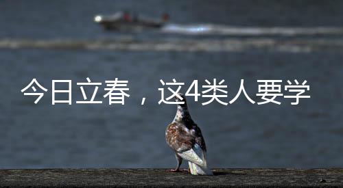 今日立春，這4類人要學(xué)會躲春