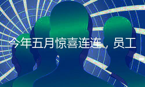 今年五月驚喜連連，員工們喜提超長假期，實際上班天數(shù)竟僅達驚人的十九天！