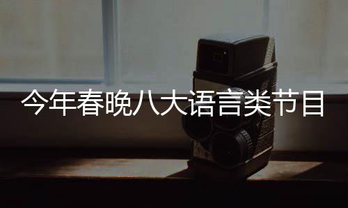 今年春晚八大語言類節(jié)目呈現(xiàn)精彩紛呈，多元化融合魅力無窮