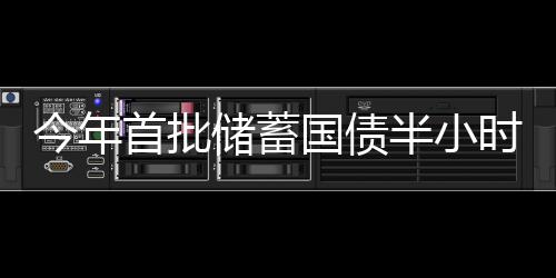 今年首批儲蓄國債半小時售罄，反映出投資熱情的持續(xù)高漲