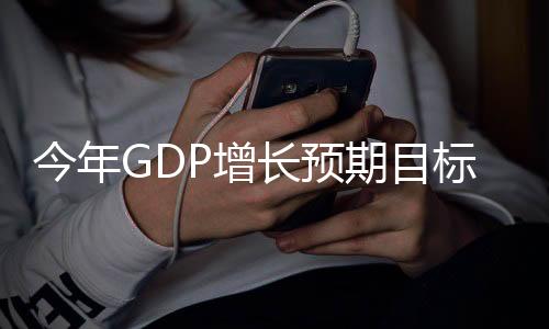 今年GDP增長(zhǎng)預(yù)期目標(biāo)為5%左右，經(jīng)濟(jì)展望與策略分析