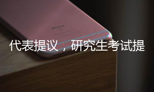 代表提議，研究生考試提前至九月，多元角度探索人才培養(yǎng)新模式