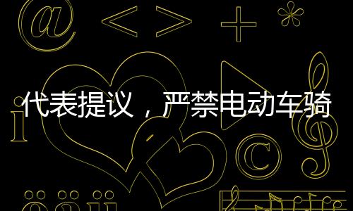 代表提議，嚴(yán)禁電動車騎行人行道，維護(hù)行人安全及交通秩序