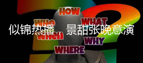 似錦熱播，景甜張晚意演繹情感糾葛，看點十足