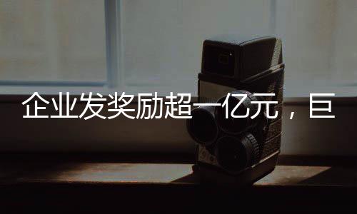 企業(yè)發(fā)獎勵超一億元，巨額獎金激發(fā)員工潛力與熱情