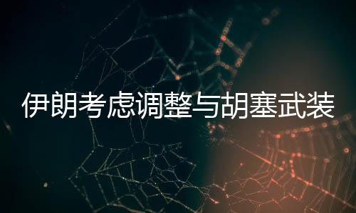 伊朗考慮調(diào)整與胡塞武裝關(guān)系，未來策略引發(fā)關(guān)注