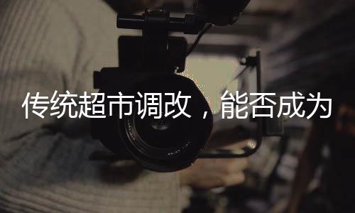 傳統(tǒng)超市調(diào)改，能否成為另一個(gè)“胖東來(lái)”？