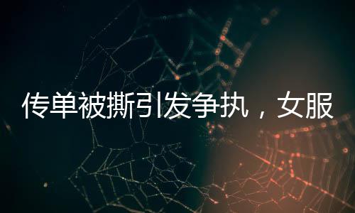 傳單被撕引發(fā)爭(zhēng)執(zhí)，女服務(wù)員怒掐男孩脖子事件調(diào)查
