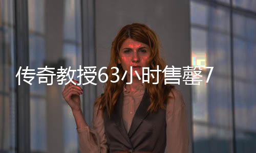 傳奇教授63小時售罄753臺問界，大學退休教授的創(chuàng)新力量閃耀市場