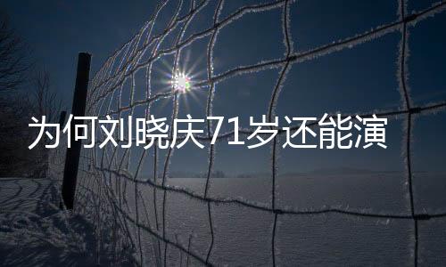 為何劉曉慶71歲還能演少女？