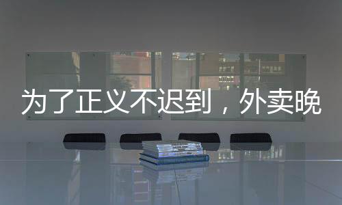 為了正義不遲到，外賣晚點怎么了