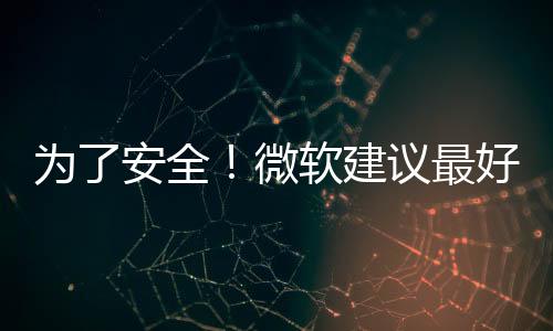 為了安全！微軟建議最好全新安裝Windows 11