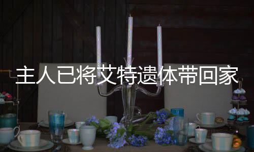 主人已將艾特遺體帶回家，一段關于離別與重聚的深情故事