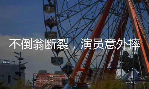 不倒翁斷裂，演員意外摔倒——一次舞臺事故的背后故事