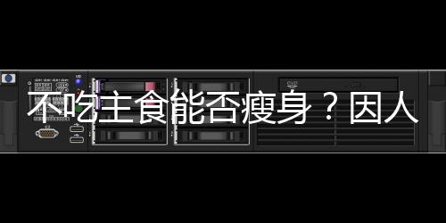 不吃主食能否瘦身？因人而異