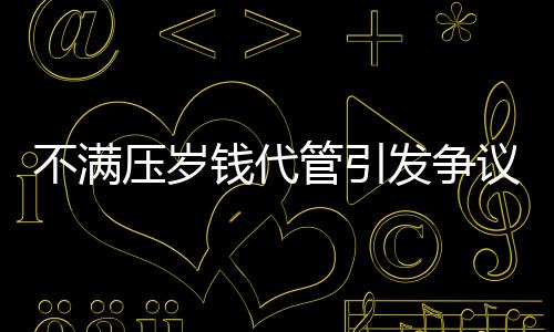 不滿壓歲錢代管引發(fā)爭議，警方介入調(diào)查