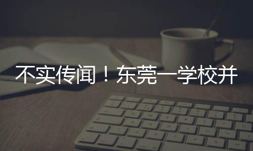 不實(shí)傳聞！東莞一學(xué)校并未因跳蚤問(wèn)題全校放假