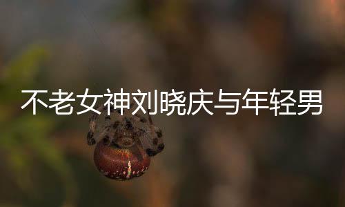 不老女神劉曉慶與年輕男主共創(chuàng)甜蜜浪漫短視頻，跨界合作的典范