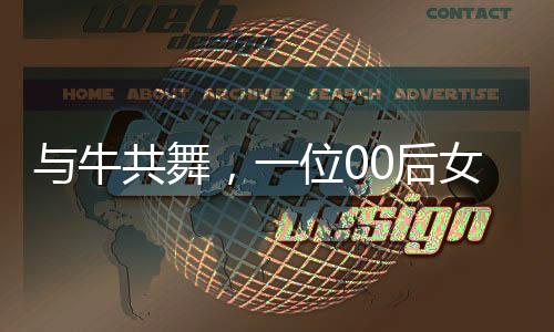 與牛共舞，一位00后女生與她的1400斤小?；锇榈某砷L故事