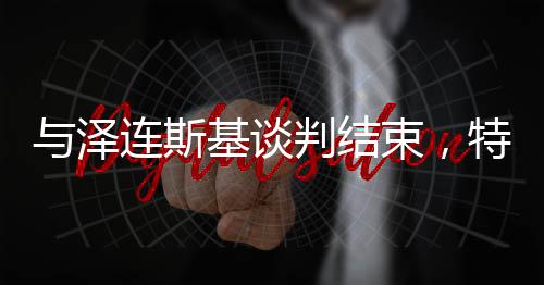 與澤連斯基談判結(jié)束，特朗普坐“空軍一號(hào)”帶著幾箱文件飛往佛州