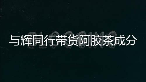 與輝同行帶貨阿膠茶成分疑似問題，未檢出驢成分引發(fā)關(guān)注